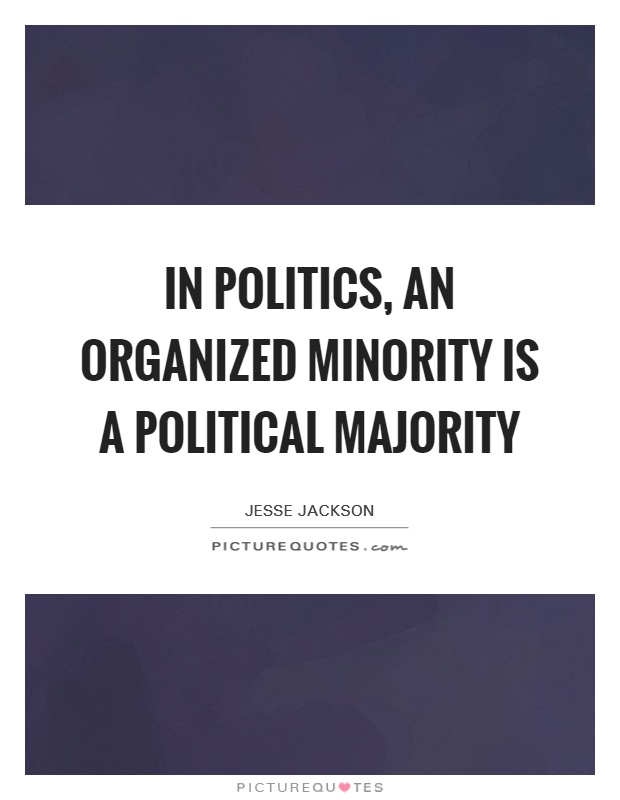 In politics, an organized minority is a political majority Picture Quote #1