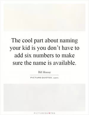 The cool part about naming your kid is you don’t have to add six numbers to make sure the name is available Picture Quote #1