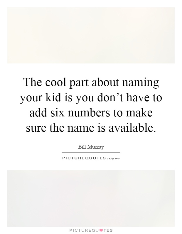 The cool part about naming your kid is you don't have to add six numbers to make sure the name is available Picture Quote #1