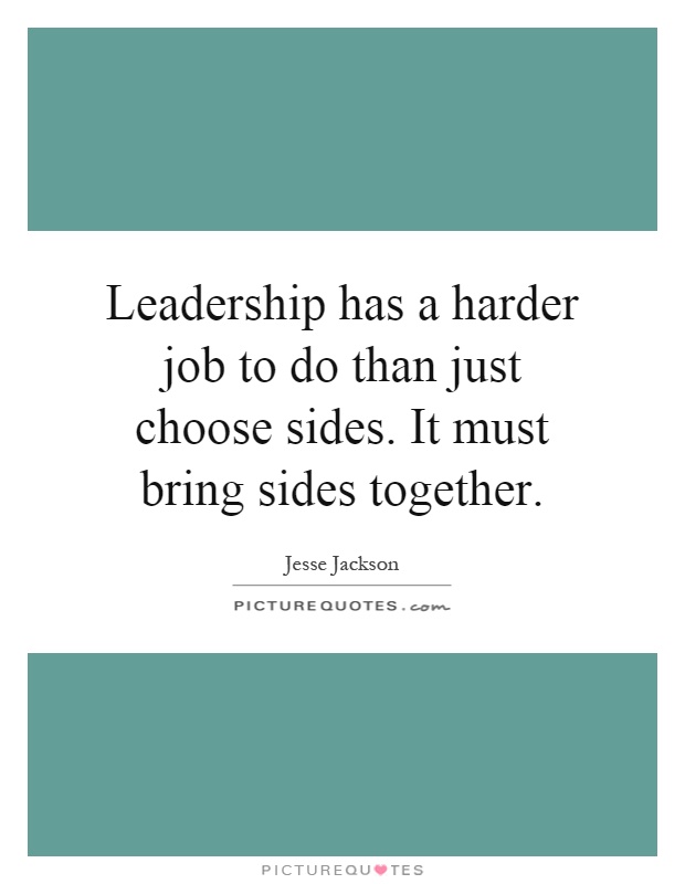 Leadership has a harder job to do than just choose sides. It must bring sides together Picture Quote #1