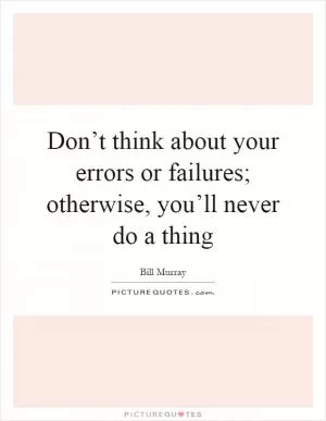 Don’t think about your errors or failures; otherwise, you’ll never do a thing Picture Quote #1