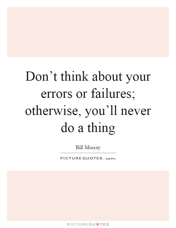 Don't think about your errors or failures; otherwise, you'll never do a thing Picture Quote #1