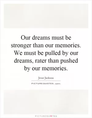 Our dreams must be stronger than our memories. We must be pulled by our dreams, rater than pushed by our memories Picture Quote #1