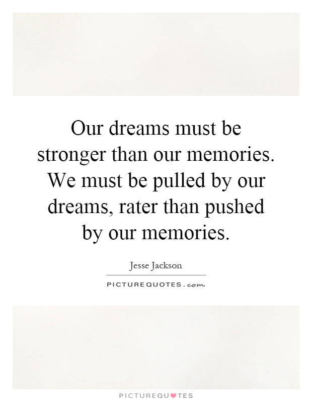 Our dreams must be stronger than our memories. We must be pulled by our dreams, rater than pushed by our memories Picture Quote #1