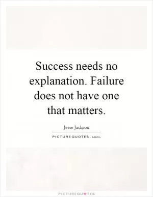 Success needs no explanation. Failure does not have one that matters Picture Quote #1