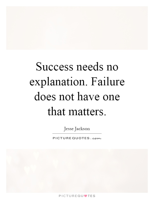 Success needs no explanation. Failure does not have one that matters Picture Quote #1