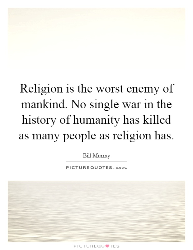 Religion is the worst enemy of mankind. No single war in the history of humanity has killed as many people as religion has Picture Quote #1