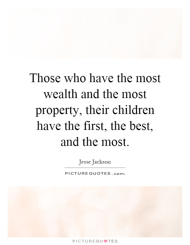Those who have the most wealth and the most property, their children have the first, the best, and the most Picture Quote #1