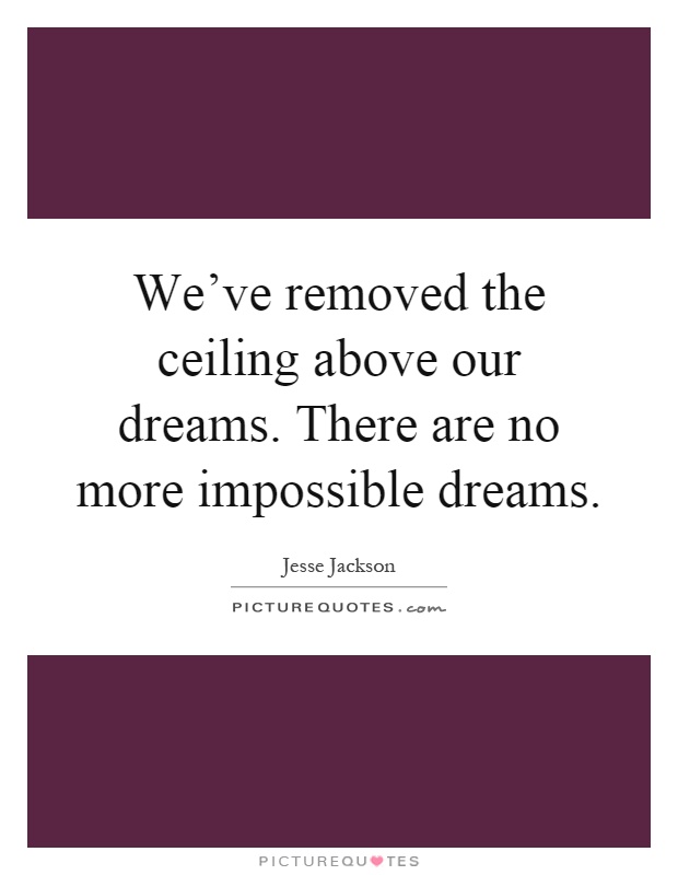 We've removed the ceiling above our dreams. There are no more impossible dreams Picture Quote #1