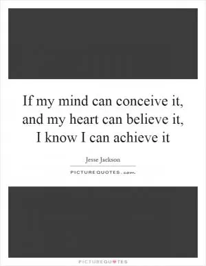 If my mind can conceive it, and my heart can believe it, I know I can achieve it Picture Quote #1