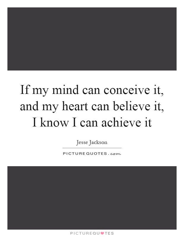 If my mind can conceive it, and my heart can believe it, I know I can achieve it Picture Quote #1