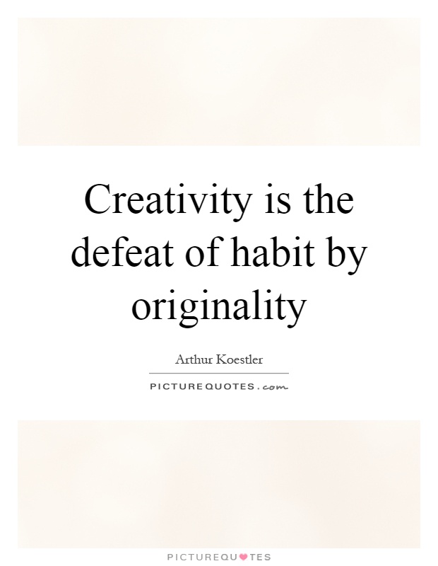 Creativity is the defeat of habit by originality Picture Quote #1