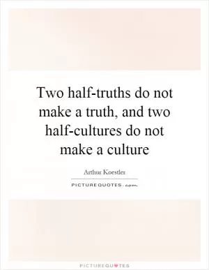 Two half-truths do not make a truth, and two half-cultures do not make a culture Picture Quote #1