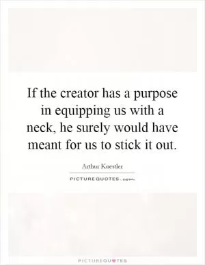 If the creator has a purpose in equipping us with a neck, he surely would have meant for us to stick it out Picture Quote #1