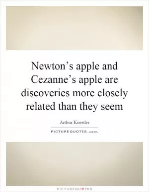 Newton’s apple and Cezanne’s apple are discoveries more closely related than they seem Picture Quote #1