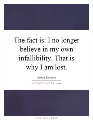 The fact is: I no longer believe in my own infallibility. That is why I am lost Picture Quote #1