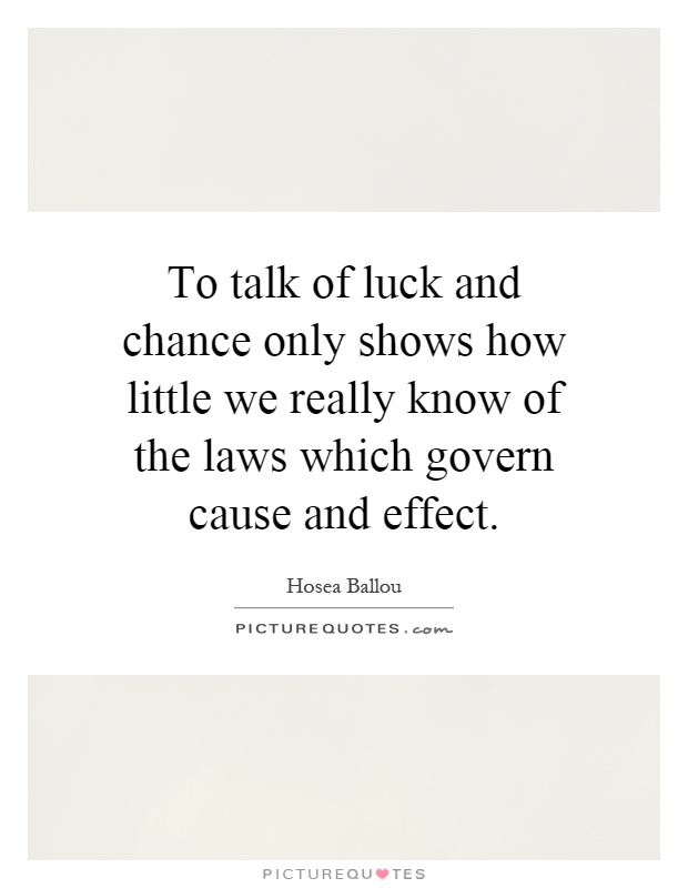 To talk of luck and chance only shows how little we really know of the laws which govern cause and effect Picture Quote #1