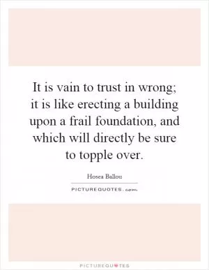 It is vain to trust in wrong; it is like erecting a building upon a frail foundation, and which will directly be sure to topple over Picture Quote #1