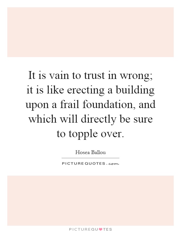 It is vain to trust in wrong; it is like erecting a building upon a frail foundation, and which will directly be sure to topple over Picture Quote #1