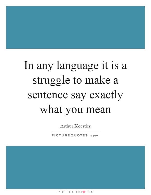 In any language it is a struggle to make a sentence say exactly what you mean Picture Quote #1