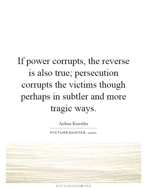 If power corrupts, the reverse is also true; persecution corrupts the victims though perhaps in subtler and more tragic ways Picture Quote #1