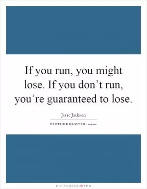 If you run, you might lose. If you don’t run, you’re guaranteed to lose Picture Quote #1