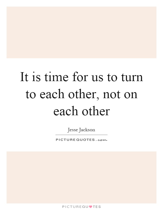 It is time for us to turn to each other, not on each other Picture Quote #1