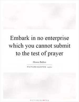 Embark in no enterprise which you cannot submit to the test of prayer Picture Quote #1