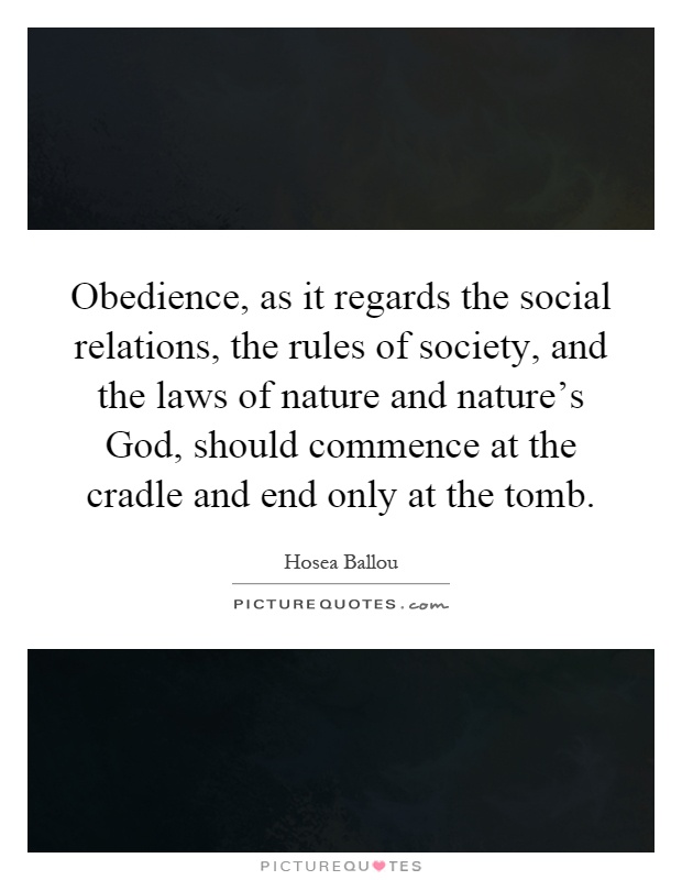 Obedience, as it regards the social relations, the rules of society, and the laws of nature and nature's God, should commence at the cradle and end only at the tomb Picture Quote #1