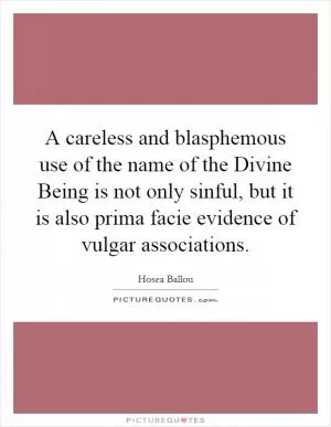 A careless and blasphemous use of the name of the Divine Being is not only sinful, but it is also prima facie evidence of vulgar associations Picture Quote #1