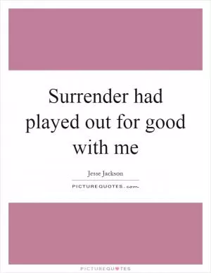 Surrender had played out for good with me Picture Quote #1