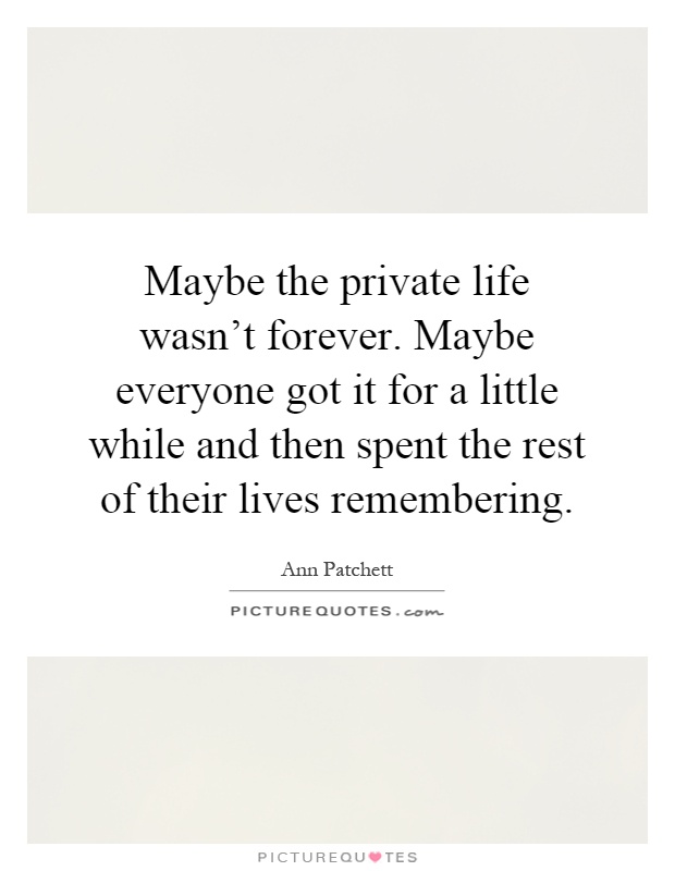 Maybe the private life wasn't forever. Maybe everyone got it for a little while and then spent the rest of their lives remembering Picture Quote #1