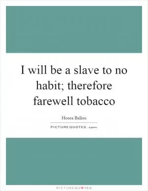 I will be a slave to no habit; therefore farewell tobacco Picture Quote #1