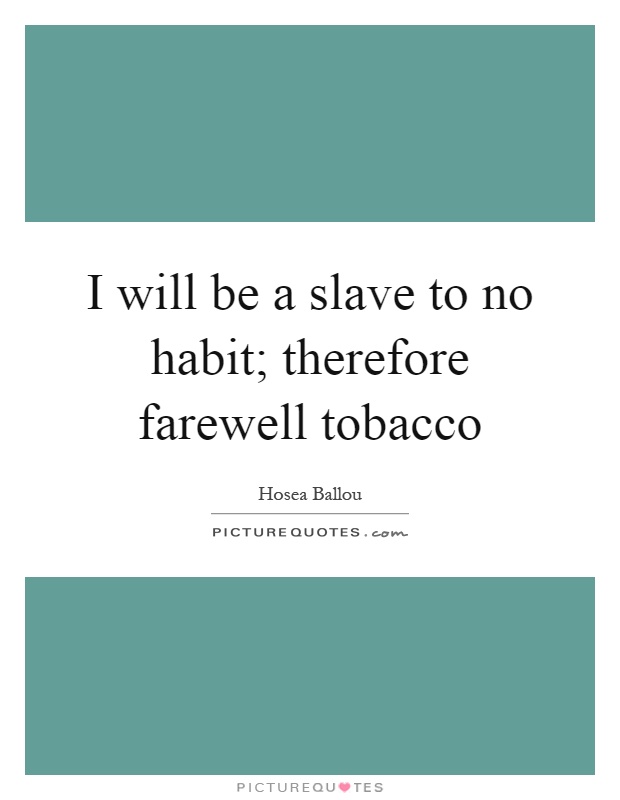 I will be a slave to no habit; therefore farewell tobacco Picture Quote #1