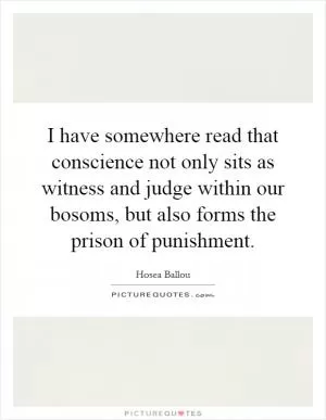 I have somewhere read that conscience not only sits as witness and judge within our bosoms, but also forms the prison of punishment Picture Quote #1
