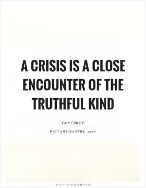 A crisis is a close encounter of the truthful kind Picture Quote #1