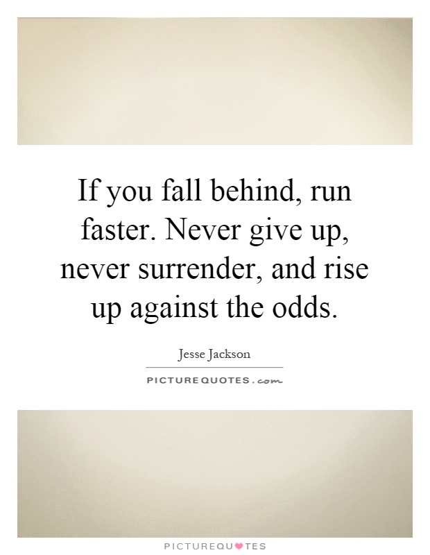 If you fall behind, run faster. Never give up, never surrender, and rise up against the odds Picture Quote #1