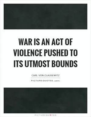 War is an act of violence pushed to its utmost bounds Picture Quote #1