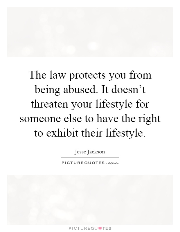 The law protects you from being abused. It doesn't threaten your lifestyle for someone else to have the right to exhibit their lifestyle Picture Quote #1