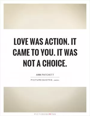 Love was action. It came to you. It was not a choice Picture Quote #1
