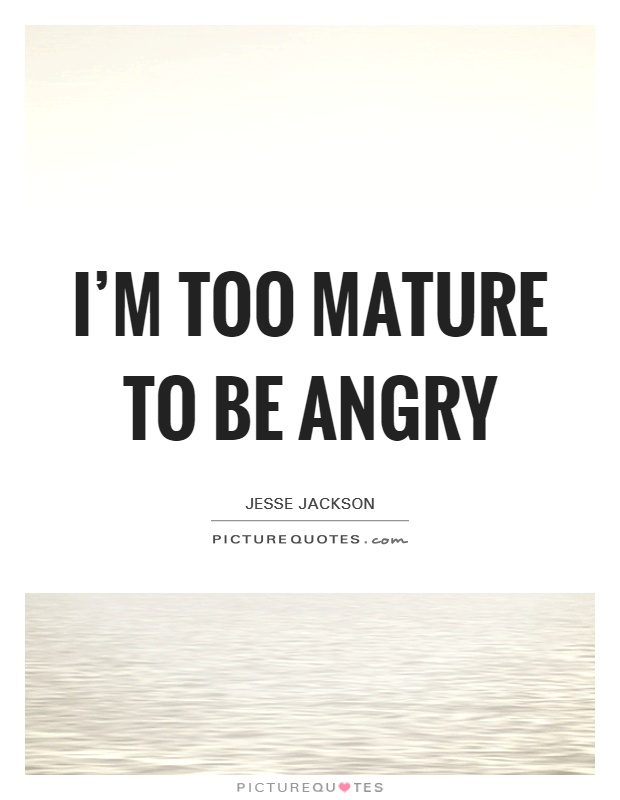 I'm too mature to be angry Picture Quote #1
