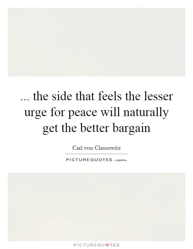 ... the side that feels the lesser urge for peace will naturally get the better bargain Picture Quote #1