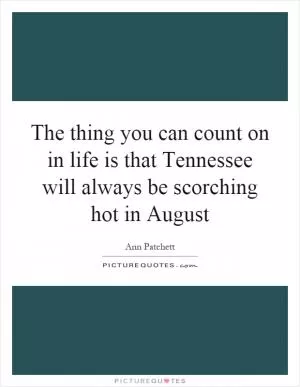 The thing you can count on in life is that Tennessee will always be scorching hot in August Picture Quote #1