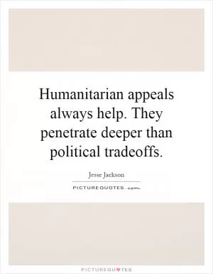 Humanitarian appeals always help. They penetrate deeper than political tradeoffs Picture Quote #1