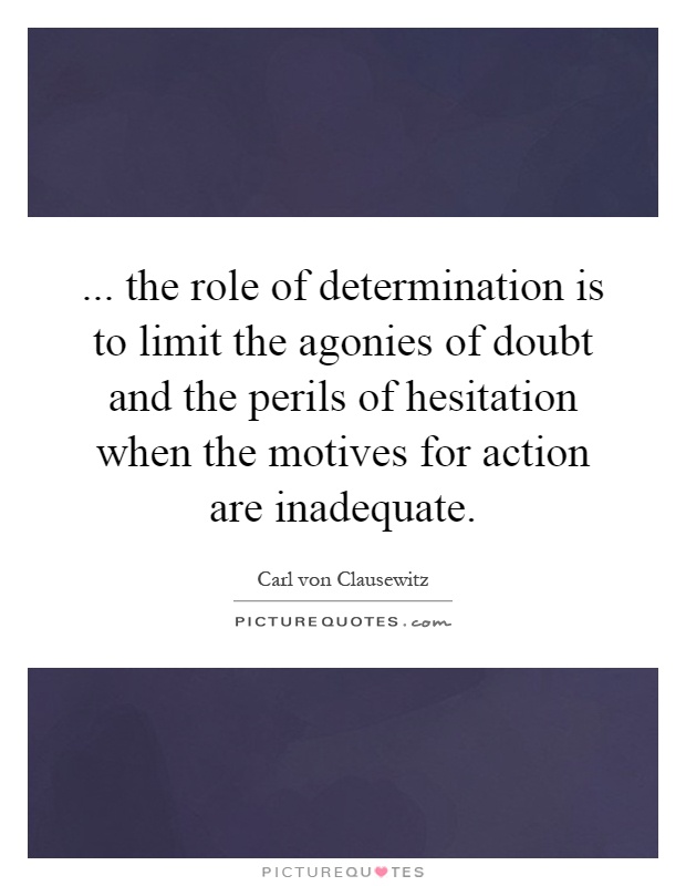 ... the role of determination is to limit the agonies of doubt and the perils of hesitation when the motives for action are inadequate Picture Quote #1