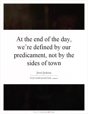 At the end of the day, we’re defined by our predicament, not by the sides of town Picture Quote #1