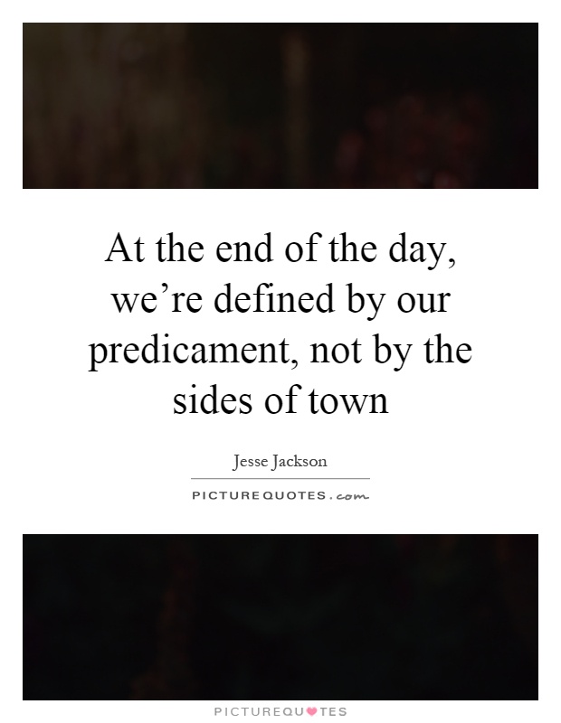 At the end of the day, we're defined by our predicament, not by the sides of town Picture Quote #1