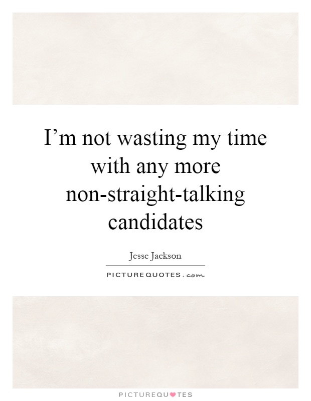 I'm not wasting my time with any more non-straight-talking candidates Picture Quote #1