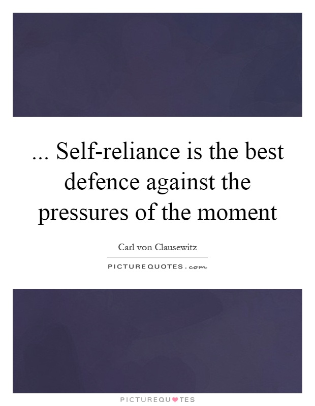 ... Self-reliance is the best defence against the pressures of the moment Picture Quote #1