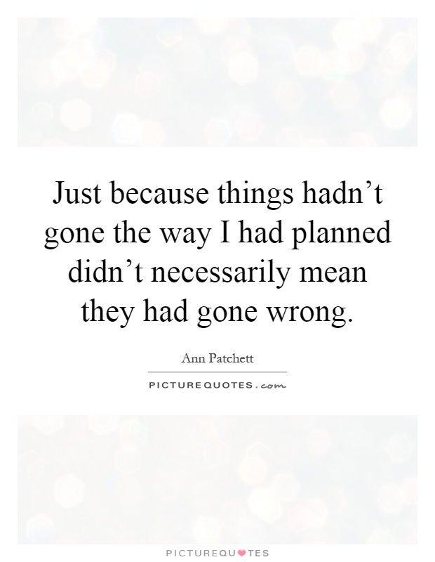 Just because things hadn't gone the way I had planned didn't necessarily mean they had gone wrong Picture Quote #1